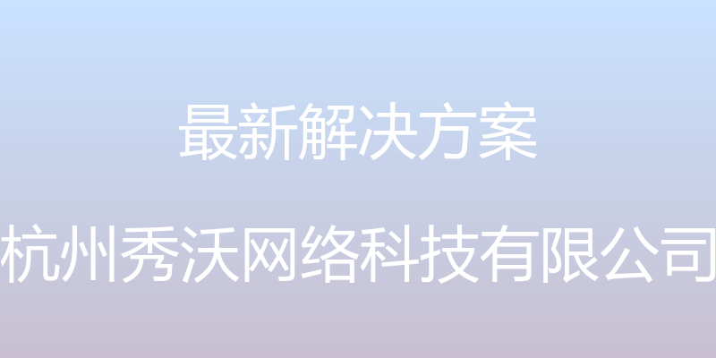 最新解决方案 - 杭州秀沃网络科技有限公司