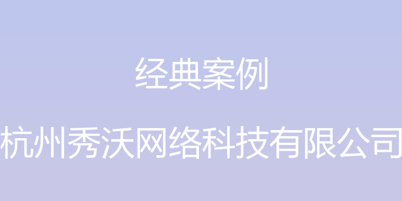 经典案例 - 杭州秀沃网络科技有限公司