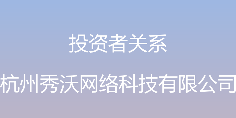 投资者关系 - 杭州秀沃网络科技有限公司