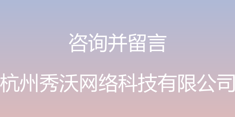 咨询并留言 - 杭州秀沃网络科技有限公司